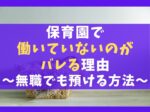 保育園に働いてないバレる5つの理由【無職でも預ける裏ワザを紹介】