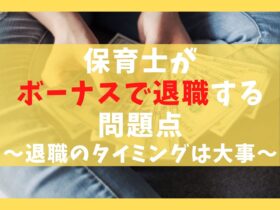 保育士がボーナスで退職をする問題点5選【転職のタイミングは大事】