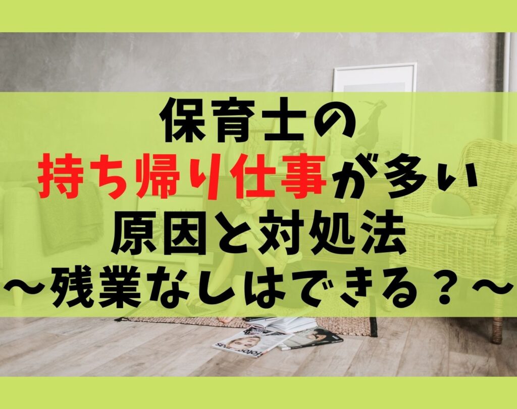 保育士の持ち帰り仕事が多い5つの原因と対処法【残業なしはできる?】