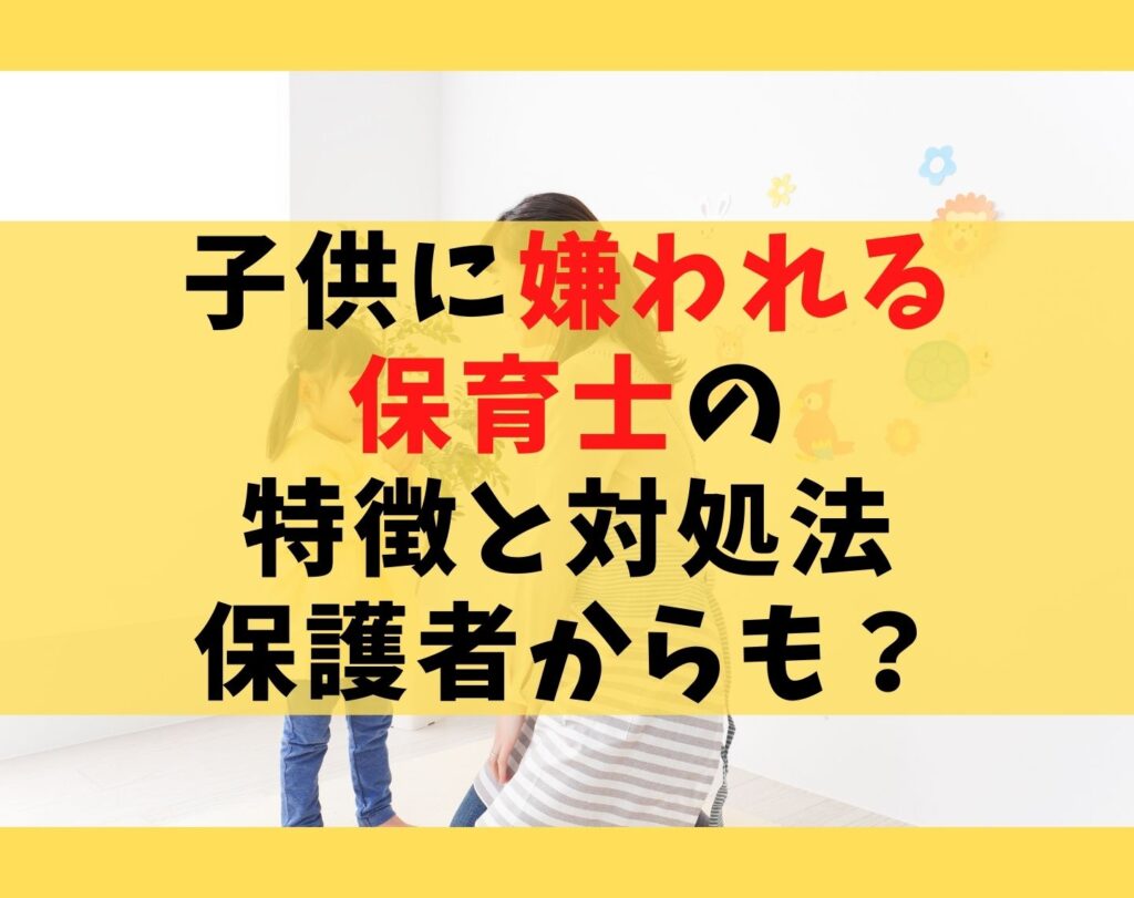 子供に嫌われる保育士の特徴5選と対処法【保護者からも?】