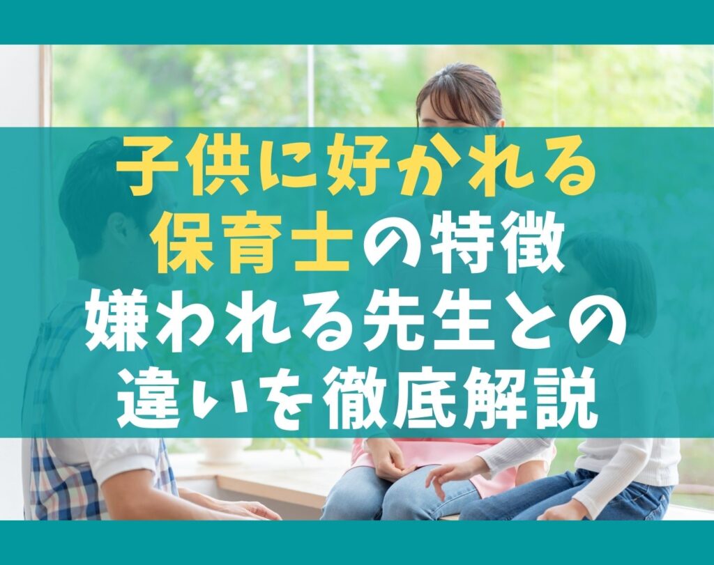 子供に好かれる保育士の特徴5選【嫌われる先生との違いを徹底解説】