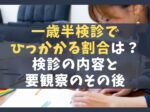 一歳半検診でひっかかる割合は？検診の内容と要観察のその後を解説