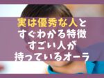 実は優秀な人とすぐわかる特徴11選【すごい人が持っているオーラ】