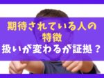 期待されている人の特徴10選【扱いが変わるが証拠？】