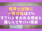 保育士試験に 一発合格は3％ すごいと言われる理由と難しくてヤバい現実