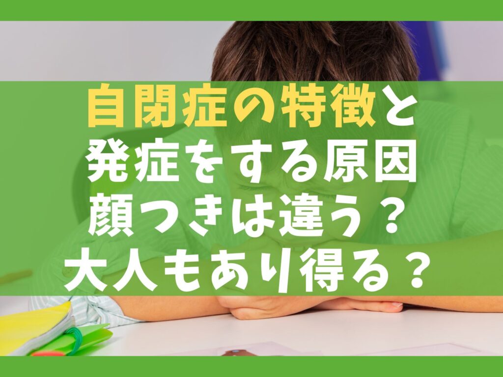 自閉症の特徴7選と発症をする原因【顔つきは違う?大人もあり得る?】