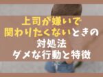 上司が嫌いで関わりたくないときの対処法7選【ダメな行動と特徴を解説】