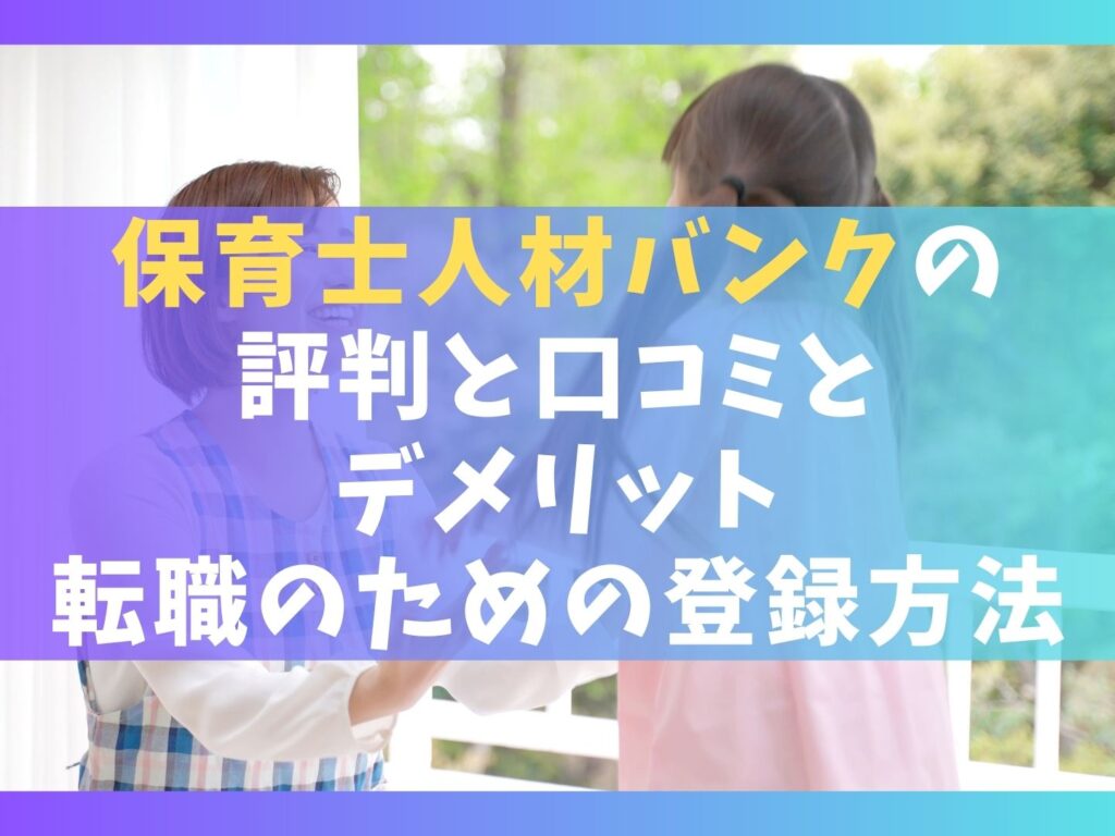 保育士人材バンクの評判7選【口コミとデメリットと転職のための登録方法】