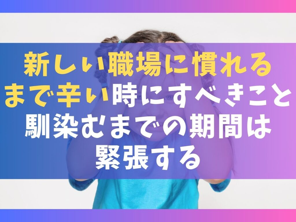 新しい職場に慣れるまで辛い時にすべき7つのこと【馴染むまでの期間は緊張する】