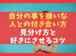 自分の事を嫌いな人との付き合い方7選【見分け方と好きにさせるコツ】
