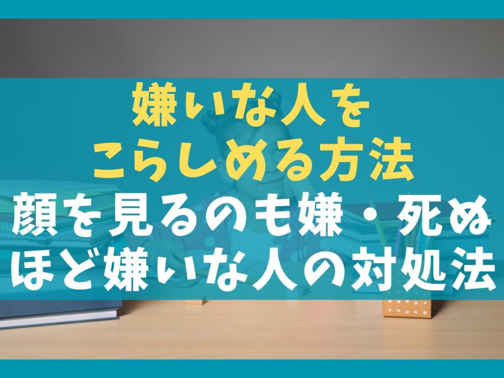 嫌いな人をこらしめる方法10選【顔を見るのも嫌な死ぬほど嫌いな人の対処法】