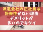 派遣会社の正社員は将来性がない5つの理由【デメリットが多いのでキツイ】