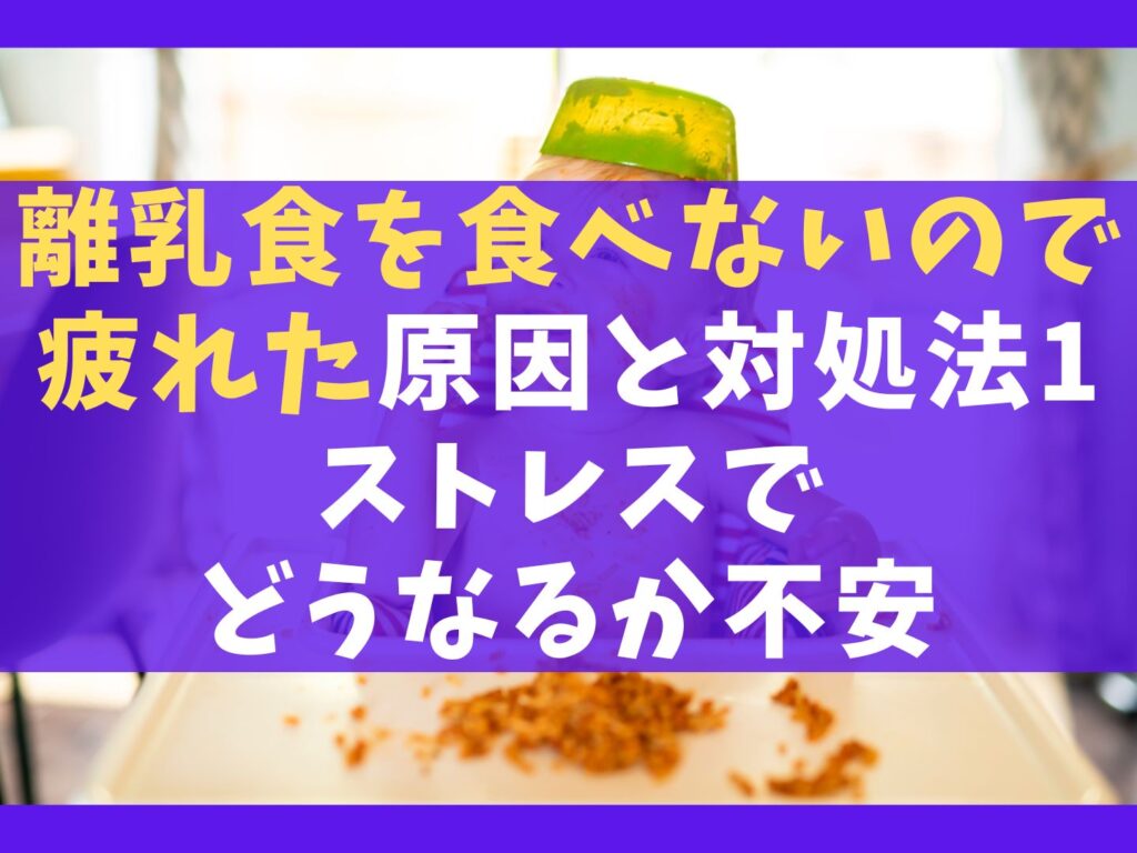 離乳食を食べないので疲れた原因と対処法11選【ストレスでどうなるか不安】