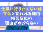 仕事に行きたくないは甘えと言われる理由3選【拒否反応の理由がわからない】