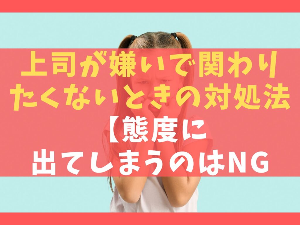 上司が嫌いで関わりたくないときの対処法7選【態度に出てしまうのはNG】