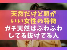 天然だけど頭がいい女性の特徴10選【ガチ天然はふわふわしてる抜けてる人】