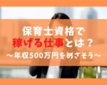 保育士資格で稼げる仕事3選！経験を活かして年収500万円を目指す