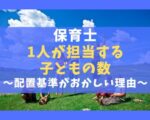 保育士1人が担当する子どもの数は何人？配置基準がおかしい理由