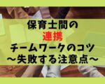 保育士同士の連携やチームワークのコツ5選【気を付けるべき注意点】