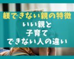 躾できない親の特徴5選【いい親と子育てできない人の違い】
