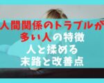 人間関係のトラブルが多い人の特徴7選【人と揉める末路と改善点】