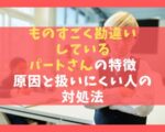 ものすごく勘違いしているパートさんの特徴10選【原因と扱いにくい人の対処法】